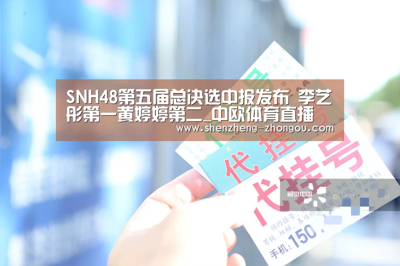 SNH48第五届总决选中报发布 李艺彤第一黄婷婷第二_中欧体育直播(图2) 中欧体育官网